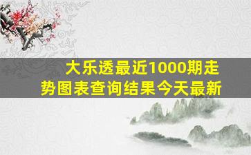 大乐透最近1000期走势图表查询结果今天最新