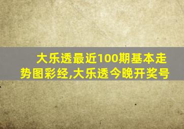 大乐透最近100期基本走势图彩经,大乐透今晚开奖号