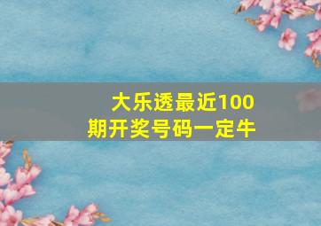 大乐透最近100期开奖号码一定牛