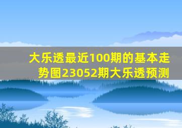 大乐透最近100期的基本走势图23052期大乐透预测