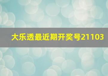 大乐透最近期开奖号21103