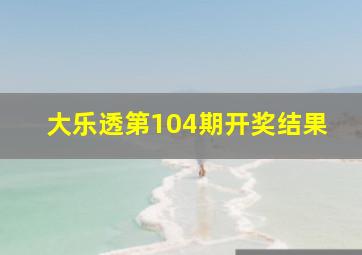 大乐透第104期开奖结果