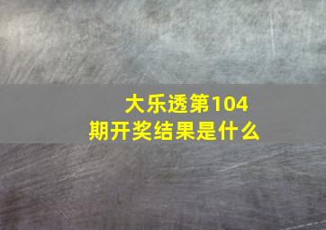 大乐透第104期开奖结果是什么