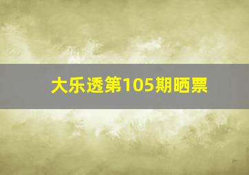 大乐透第105期晒票