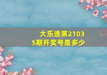 大乐透第21035期开奖号是多少