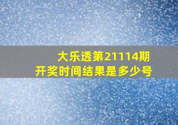 大乐透第21114期开奖时间结果是多少号