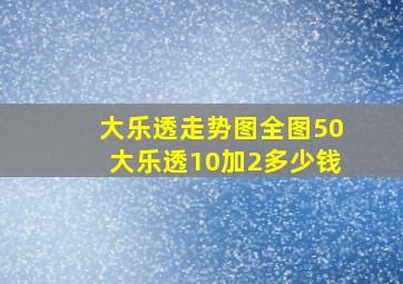 大乐透走势图全图50大乐透10加2多少钱