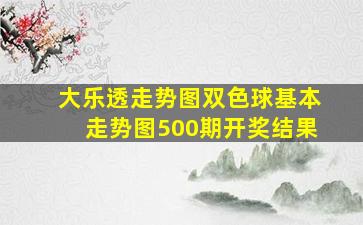 大乐透走势图双色球基本走势图500期开奖结果