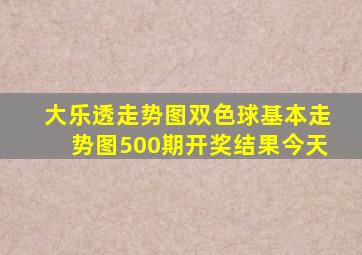 大乐透走势图双色球基本走势图500期开奖结果今天