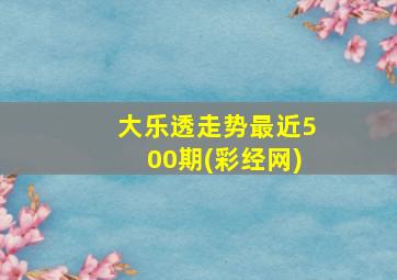 大乐透走势最近500期(彩经网)