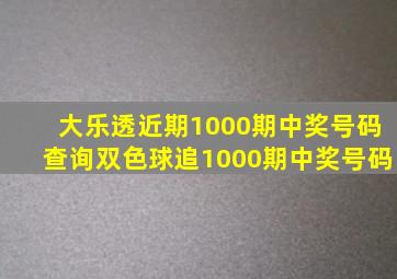 大乐透近期1000期中奖号码查询双色球追1000期中奖号码