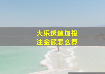 大乐透追加投注金额怎么算