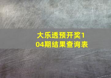 大乐透预开奖104期结果查询表