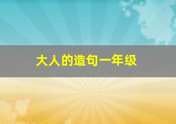 大人的造句一年级