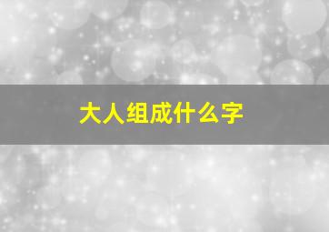 大人组成什么字