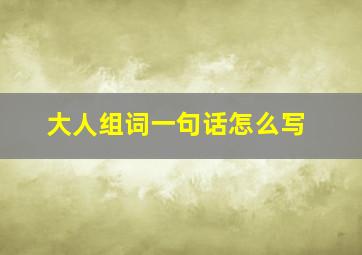 大人组词一句话怎么写