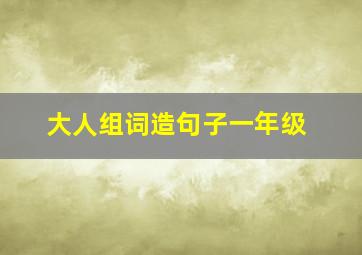 大人组词造句子一年级