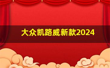 大众凯路威新款2024