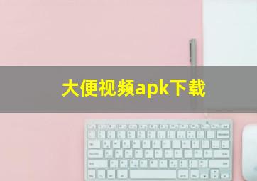 大便视频apk下载