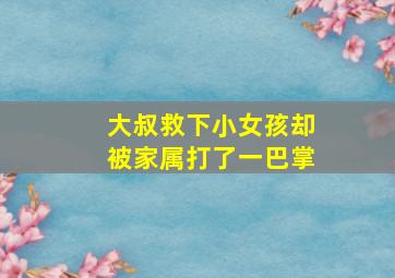 大叔救下小女孩却被家属打了一巴掌