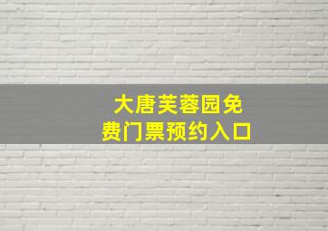 大唐芙蓉园免费门票预约入口