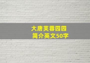 大唐芙蓉园园简介英文50字