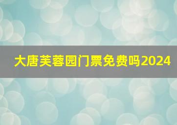 大唐芙蓉园门票免费吗2024