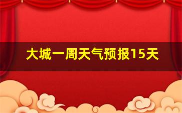 大城一周天气预报15天