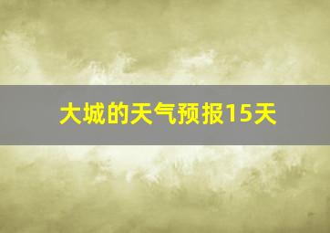 大城的天气预报15天