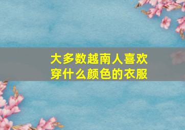 大多数越南人喜欢穿什么颜色的衣服