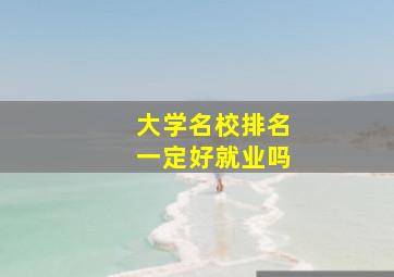 大学名校排名一定好就业吗