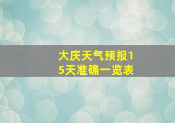 大庆天气预报15天准确一览表