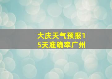 大庆天气预报15天准确率广州