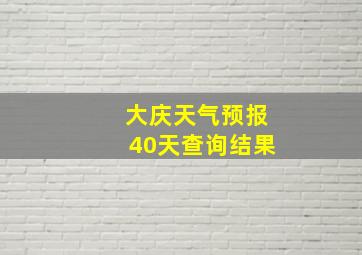 大庆天气预报40天查询结果