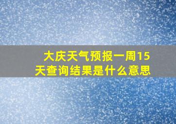 大庆天气预报一周15天查询结果是什么意思