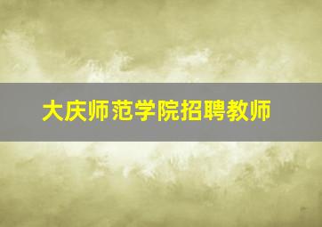 大庆师范学院招聘教师