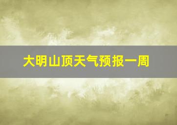 大明山顶天气预报一周