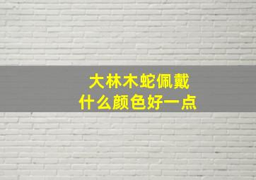 大林木蛇佩戴什么颜色好一点