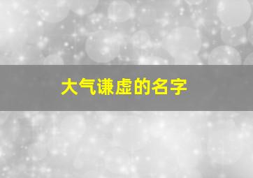 大气谦虚的名字