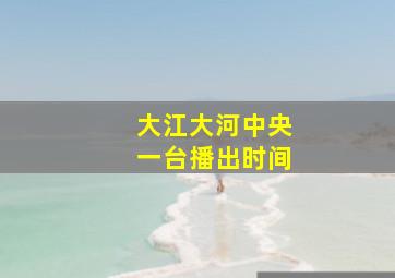 大江大河中央一台播出时间