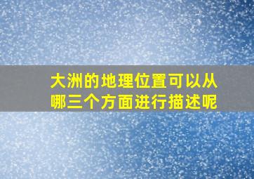 大洲的地理位置可以从哪三个方面进行描述呢