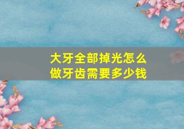 大牙全部掉光怎么做牙齿需要多少钱