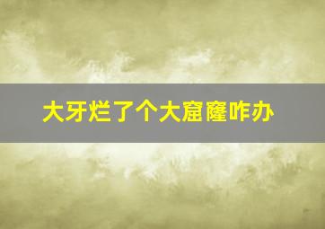 大牙烂了个大窟窿咋办