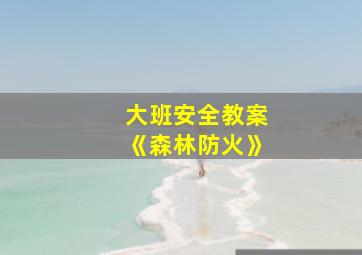 大班安全教案《森林防火》