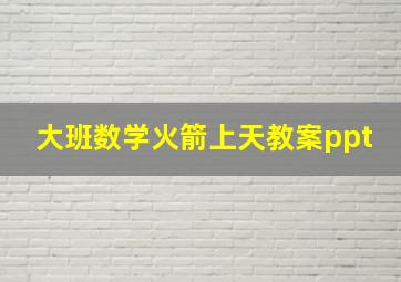 大班数学火箭上天教案ppt