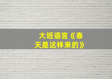 大班语言《春天是这样来的》