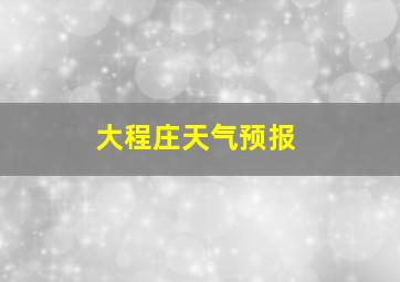 大程庄天气预报