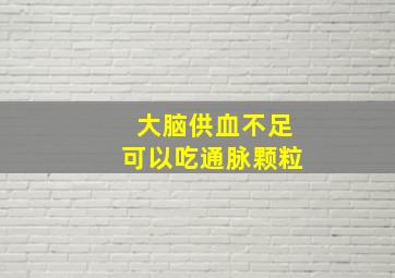 大脑供血不足可以吃通脉颗粒