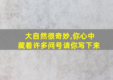 大自然很奇妙,你心中藏着许多问号请你写下来