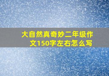 大自然真奇妙二年级作文150字左右怎么写